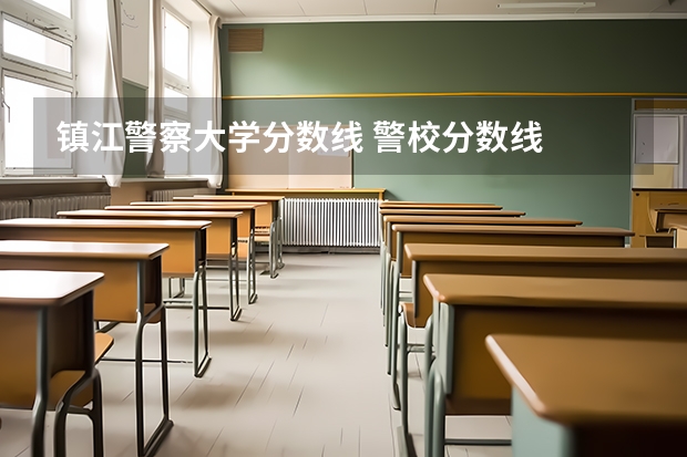 镇江警察大学分数线 警校分数线