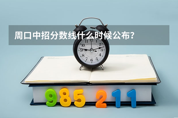 周口中招分数线什么时候公布？