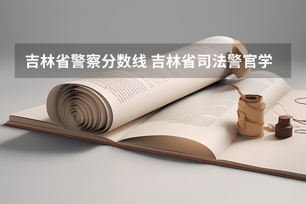 吉林省警察分数线 吉林省司法警官学校分数线