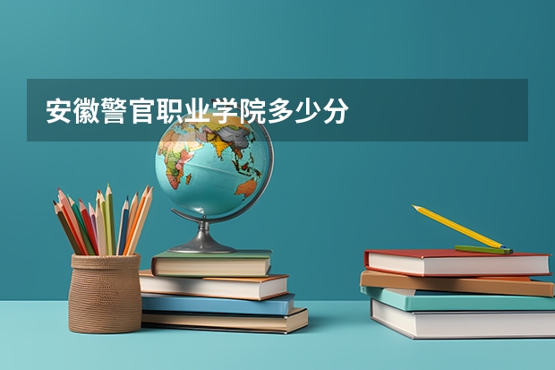 安徽警官职业学院多少分