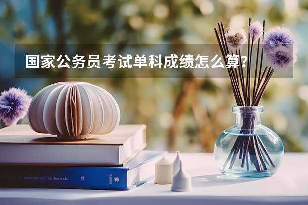 国家公务员考试单科成绩怎么算？