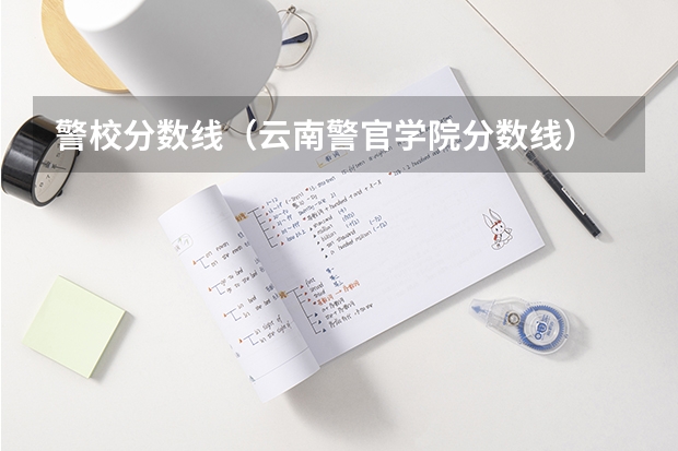 警校分数线（云南警官学院分数线）