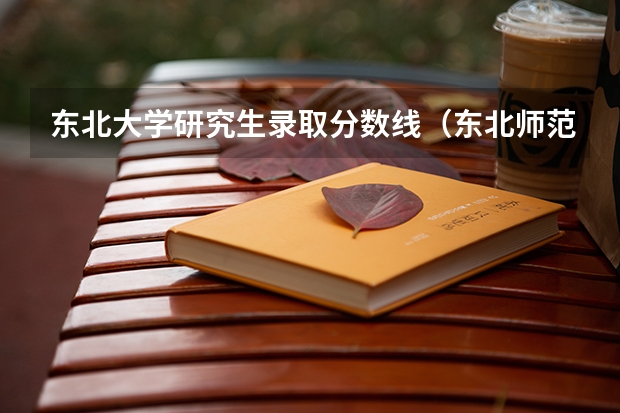 东北大学研究生录取分数线（东北师范大学考研分数线）