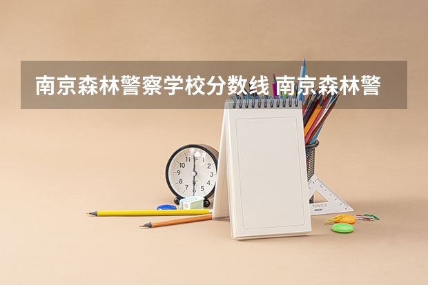 南京森林警察学校分数线 南京森林警察学院2023黑龙江录取分数线