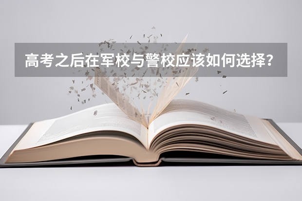 高考之后在军校与警校应该如何选择？
