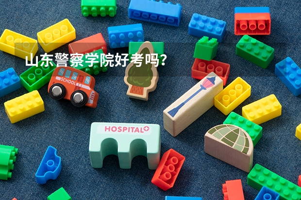 山东警察学院好考吗？