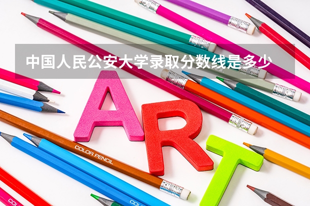 中国人民公安大学录取分数线是多少