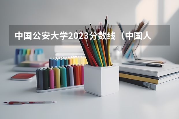 中国公安大学2023分数线（中国人民公安大学录取分数线2023侦查学）