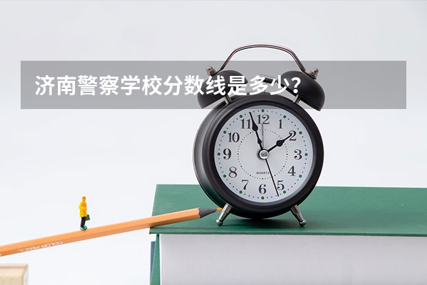 济南警察学校分数线是多少？