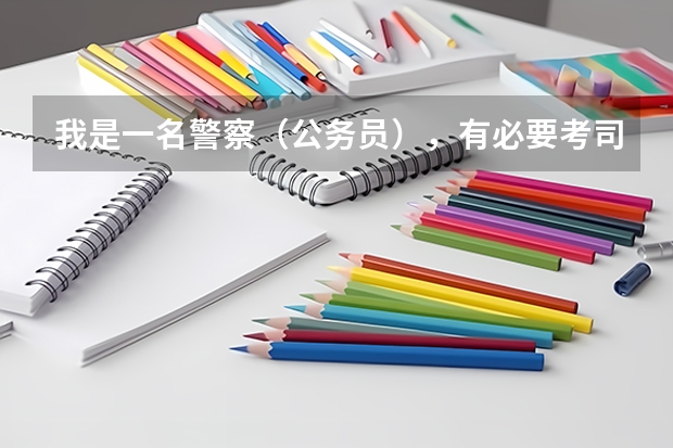我是一名警察（公务员），有必要考司法考试吗？这对我的职业有影响吗