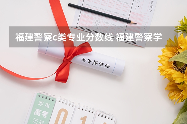福建警察c类专业分数线 福建警察学院录取分数线