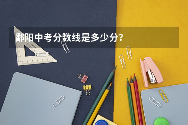 鄱阳中考分数线是多少分？
