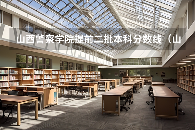 山西警察学院提前二批本科分数线（山西警察学院2023年分数线）