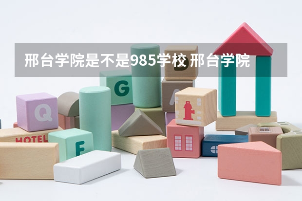 邢台学院是不是985学校 邢台学院有哪些王牌的专业