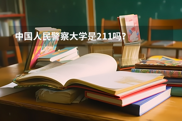 中国人民警察大学是211吗？