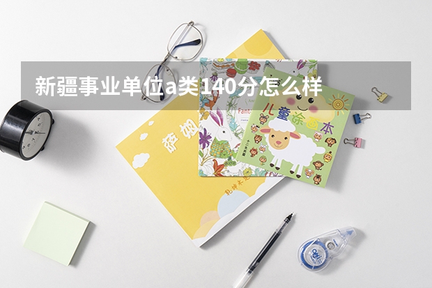 新疆事业单位a类140分怎么样