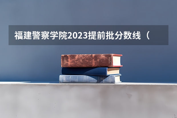 福建警察学院2023提前批分数线（铁道警察学院在贵州招生分数线）