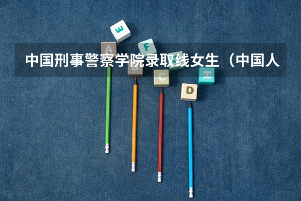 中国刑事警察学院录取线女生（中国人民武装警察学院的录取分数线海南）
