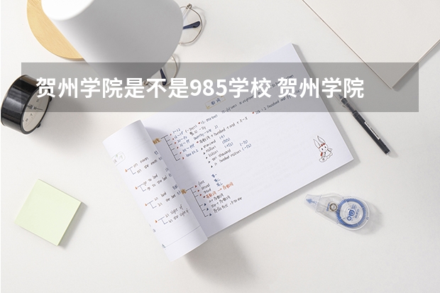 贺州学院是不是985学校 贺州学院有哪些王牌的专业
