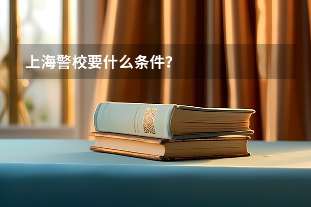 上海警校要什么条件？