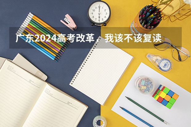 广东2024高考改革，我该不该复读呢？