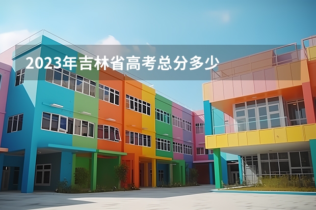 2023年吉林省高考总分多少