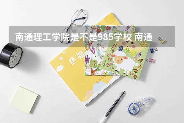 南通理工学院是不是985学校 南通理工学院有哪些王牌的专业