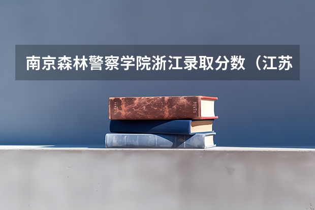 南京森林警察学院浙江录取分数（江苏森林警官学校分数线）