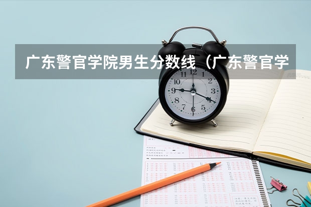 广东警官学院男生分数线（广东警官学院提前批分数线）