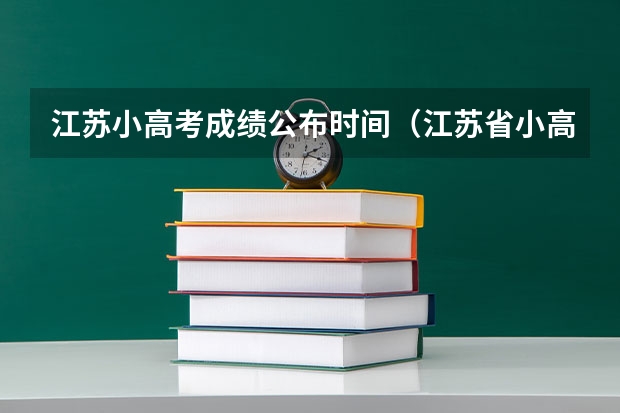 江苏小高考成绩公布时间（江苏省小高考考试时间）