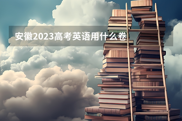 安徽2023高考英语用什么卷