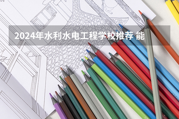 2024年水利水电工程学校推荐 能找哪些工作