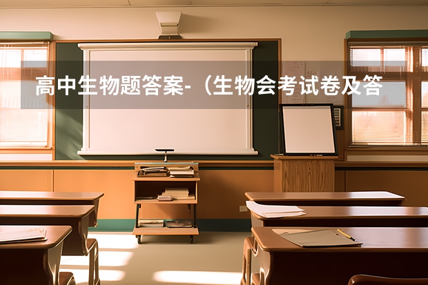 高中生物题答案-（生物会考试卷及答案（全面复习生物知识，提高考试成绩））