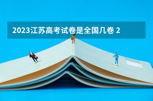 2023江苏高考试卷是全国几卷 2023年江苏高考试卷是全国几卷