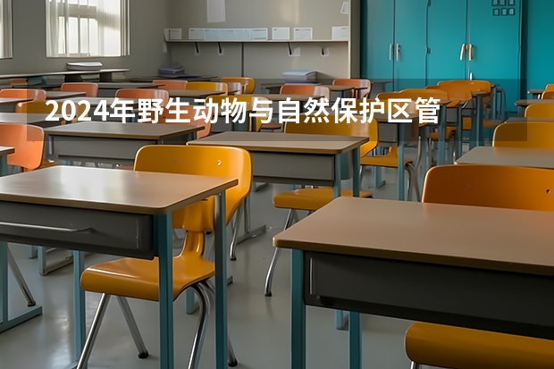 2024年野生动物与自然保护区管
理学校推荐 能找哪些工作