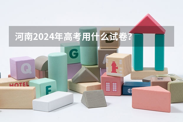 河南2024年高考用什么试卷？