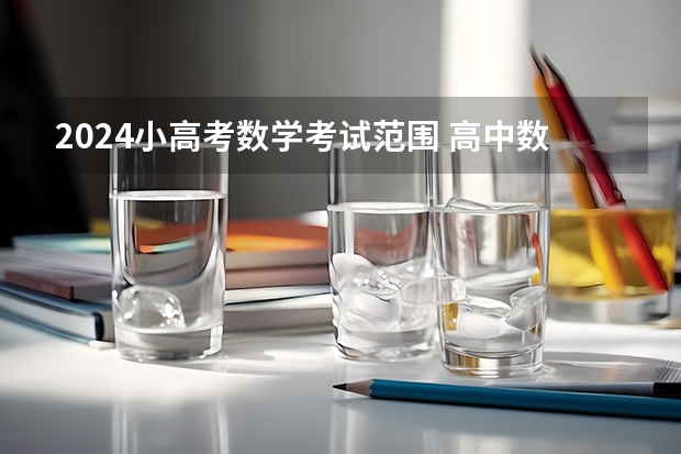 2024小高考数学考试范围 高中数学会考范围