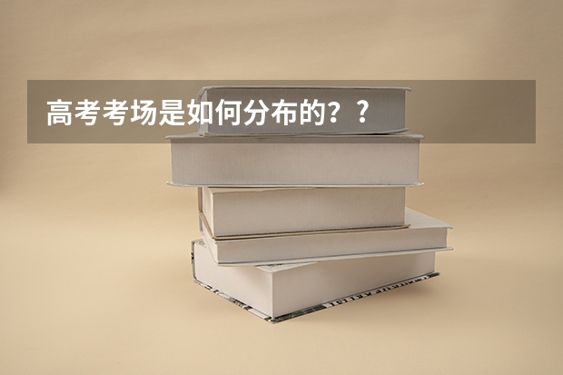 高考考场是如何分布的？?