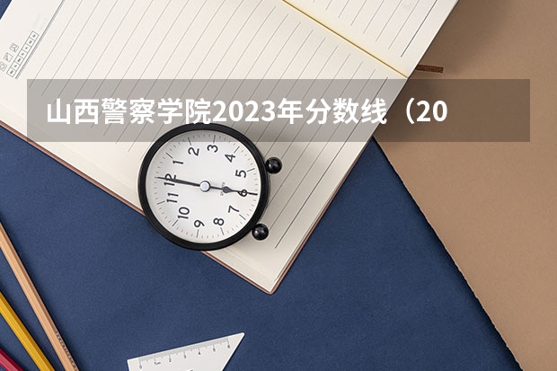 山西警察学院2023年分数线（2023中国刑事警察学院在各省市最低录取位次）