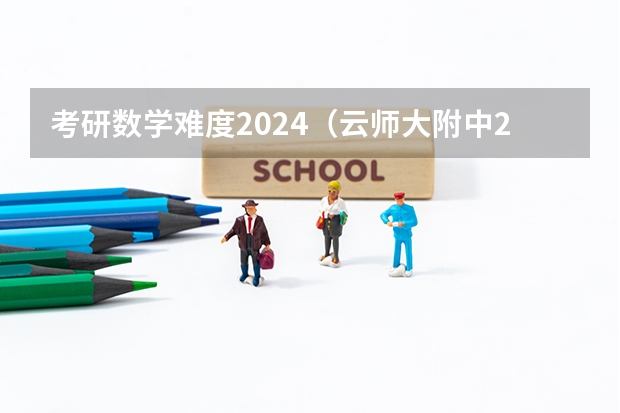 考研数学难度2024（云师大附中2024第五次了考数学答案）
