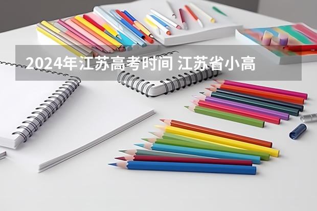 2024年江苏高考时间 江苏省小高考考试时间