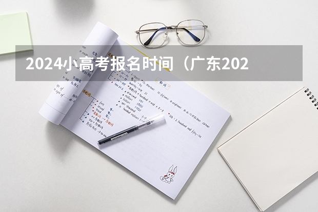 2024小高考报名时间（广东2023年春季小高考时间）