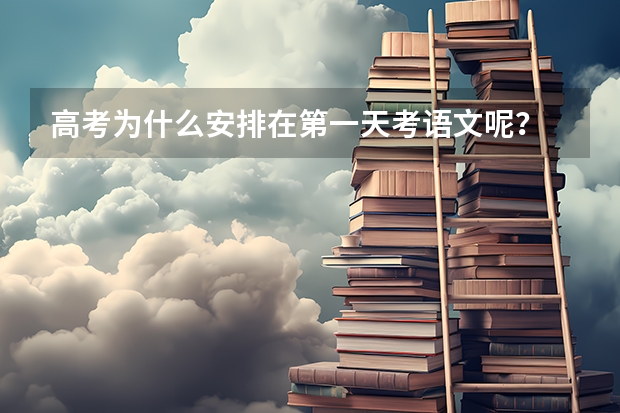 高考为什么安排在第一天考语文呢？