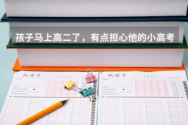 孩子马上高二了，有点担心他的小高考，孩子说怕考不好，怎么办？
