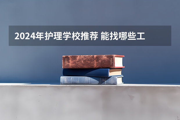 2024年护理学校推荐 能找哪些工作