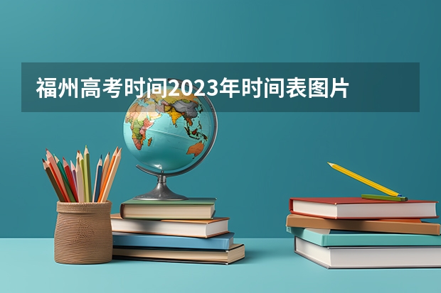 福州高考时间2023年时间表图片 高考时间表福建