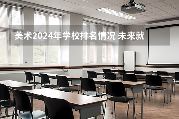 美术2024年学校排名情况 未来就业方向