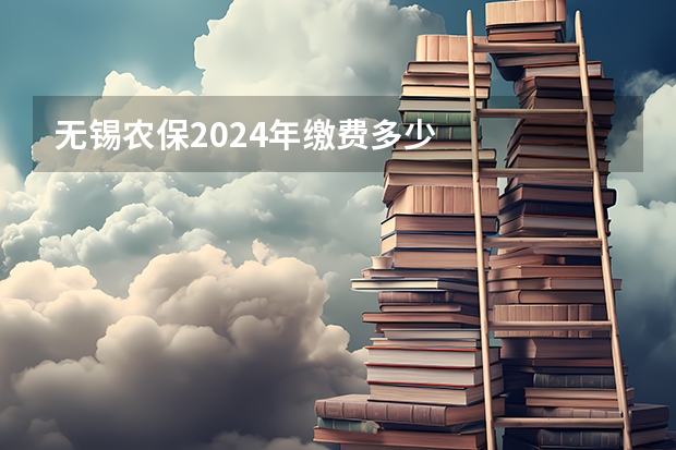 无锡农保2024年缴费多少