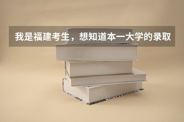我是福建考生，想知道本一大学的录取分数线（专科学校排名及分数线）