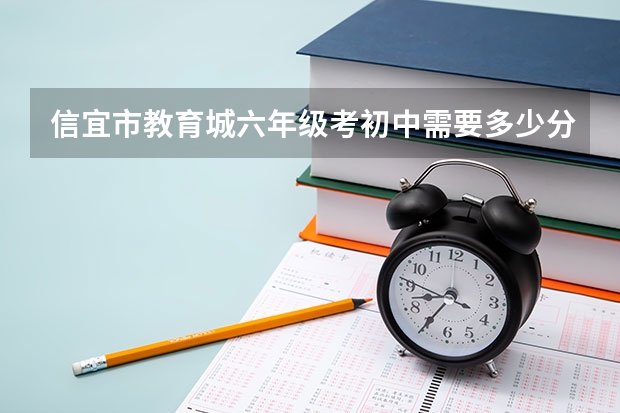 信宜市教育城六年级考初中需要多少分，才能进教育城？